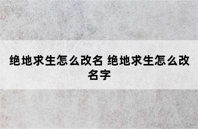 绝地求生怎么改名 绝地求生怎么改名字